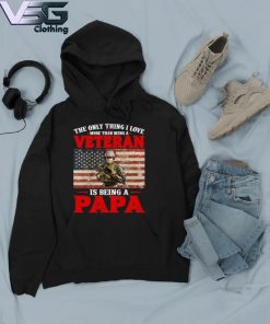 2021 Veteran Is being a Papa the only thing I love s Hoodie
