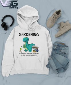 Dinosaur Gardening because my arms are too short to slap annoying people s Hoodie