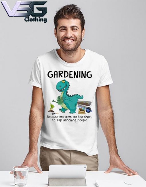 Dinosaur Gardening because my arms are too short to slap annoying people shirt