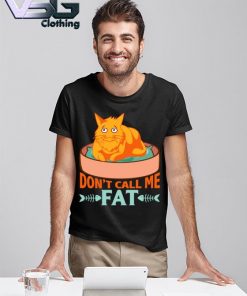 Don't Call Me Fat Cats shirt