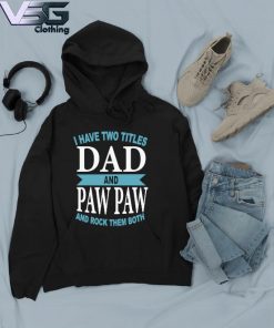 Funny I Have Two Titles Dad And Paw Paw And Rock Them Both Father's Day T-s Hoodie