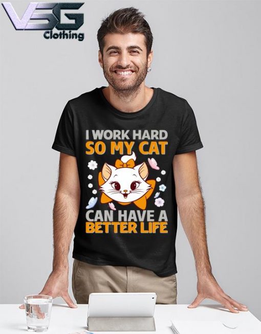 Funny I work Hard So My Cat can have a Better life shirt