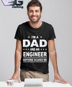 Funny I’m a Dad and an Engineer nothing scares Me Father's Day T-shirt