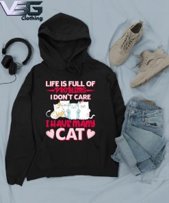 Life is full of problems I don't care I have Many Cats s Hoodie
