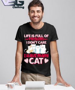 Life is full of problems I don't care I have Many Cats shirt