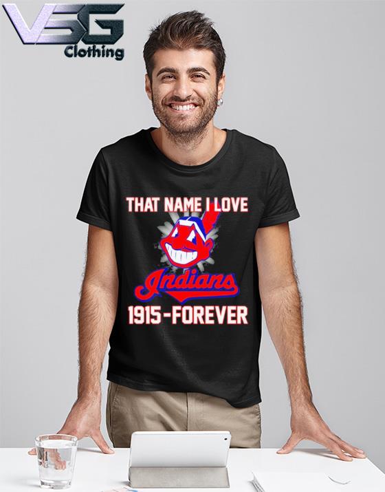 That name I love 1915 - Forever - The indians baseball team, Cleveland  Indians Shirt, Hoodie, Sweatshirt - FridayStuff