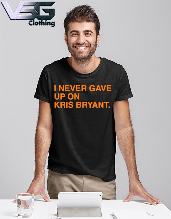 I never gave up on Kris Bryant Chicago Cubs shirt, hoodie, sweater, long  sleeve and tank top