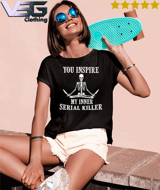 Funny Yoga Shirts You Inspire My Inner Serial Killer Shirt