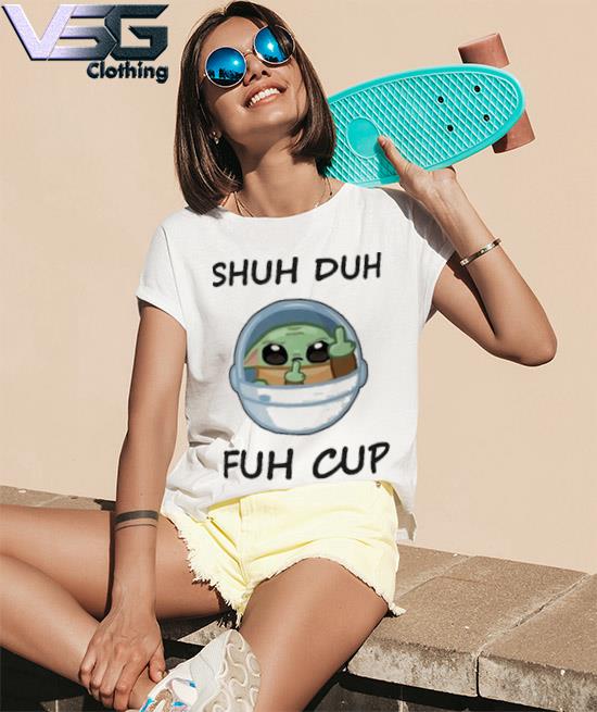 Baby Yoda Shuh Duh Fuh Cup shirt hoodie sweater long sleeve and