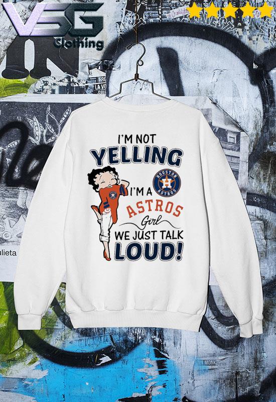 Funny I'm not Yelling I'm a Houston Astros Girl we just talk loud 2021 shirt,  hoodie, sweater, long sleeve and tank top