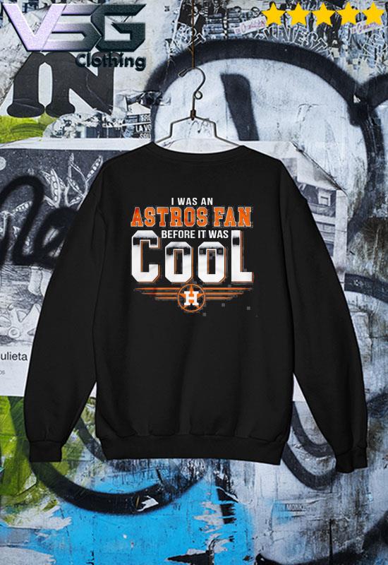 I Was An Astros Fan Before It Was Cool Houston Astros 2021 shirt, hoodie,  sweater, long sleeve and tank top