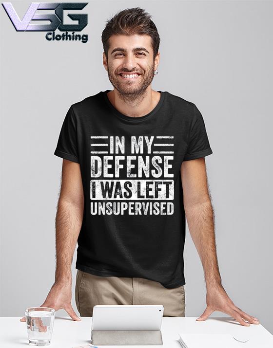 in my defense i was left unsupervised shirt