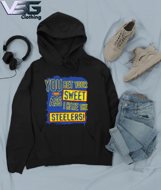 You bet your sweet ass I hate the Steelers shirt, hoodie, sweater, long  sleeve and tank top