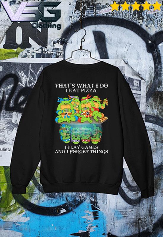 Teenage Mutant Ninja Turtles - That's what i do i eat pizza i play games  and i forget thing Shirt, Hoodie, Sweatshirt - FridayStuff