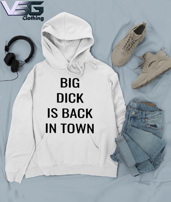 Big Dick Is Bad In Town Shirt Hoodie