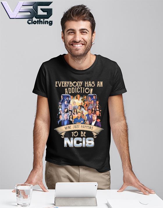 Everybody has an Addiction mine just happens to be NCIS shirt
