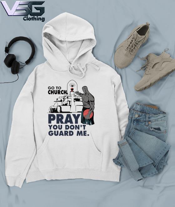 Go To Church Pray You Don’t Guard Me Shirt Hoodie