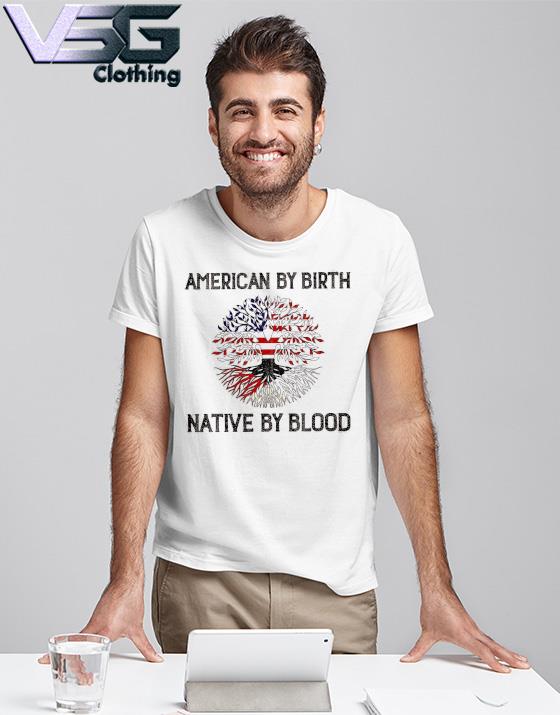 Tree American by birth Native by blood shirt
