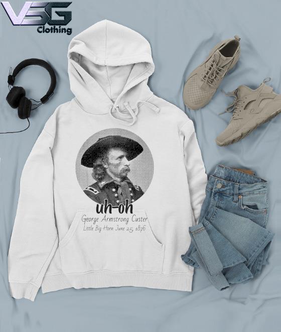 uh-oh George Armstrong Custer Little Bighorn June 25 1876 T-Shirt Hoodie