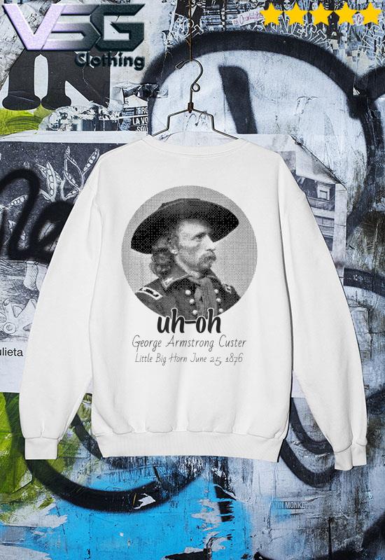 uh-oh George Armstrong Custer Little Bighorn June 25 1876 T-Shirt Sweater