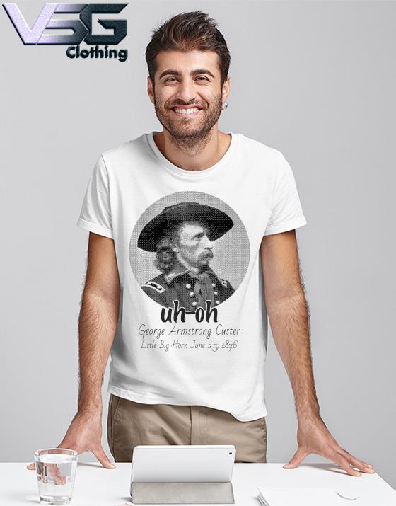 uh-oh George Armstrong Custer Little Bighorn June 25 1876 T-Shirt