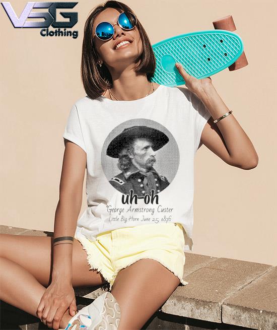 uh-oh George Armstrong Custer Little Bighorn June 25 1876 T-Shirt Women_s T-Shirts