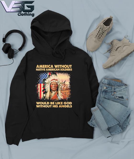 America Without Native American Soldiers Would Be Like God Without His  Angels Shirt, hoodie, tank top, sweater and long sleeve t-shirt