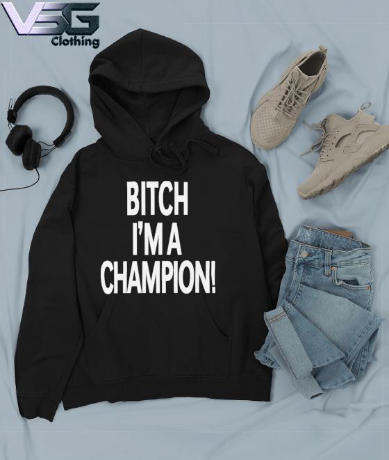 Bitch I’m A Champion Steve Staeger Tee Shirt Hoodie