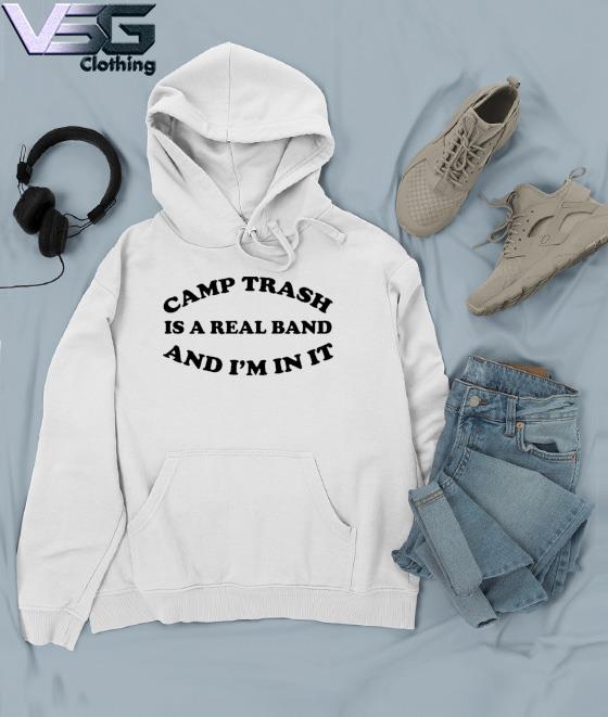 Camps Trash Is A Real Band And I’m In It Shirt Camps Trash Band Store Merch s Hoodie