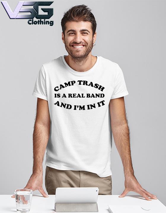 Camps Trash Is A Real Band And I’m In It Shirt Camps Trash Band Store Merch shirt