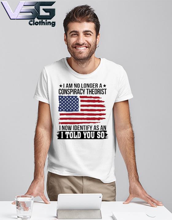 Official I am no longer a conspiracy theorist I now Identify as an I told You so American flag 2022 shirt