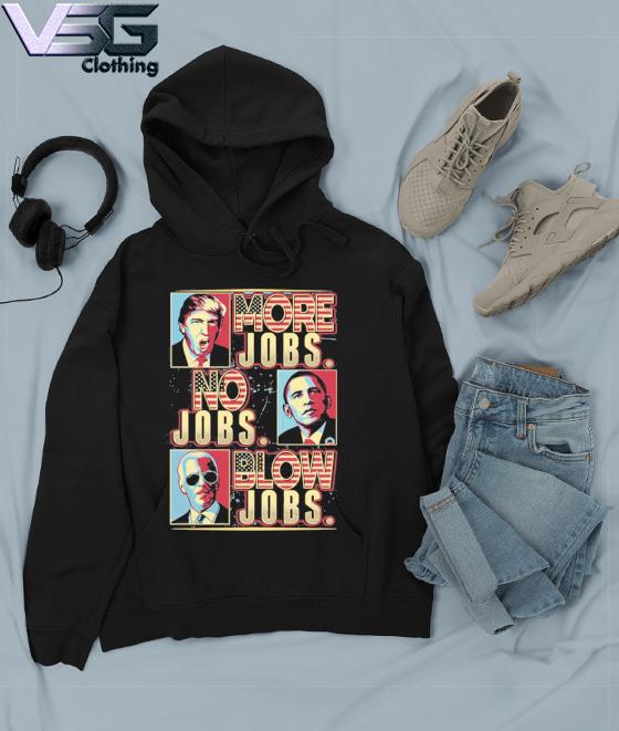 More Jobs No Jobs Blow Jobs Election Gift Funny Potilical T-Shirt Hoodie