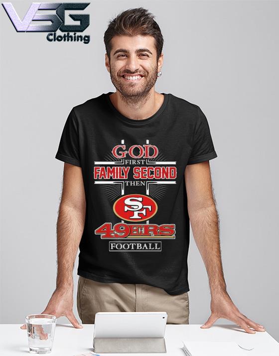 God first family second then San Francisco 49ers shirt