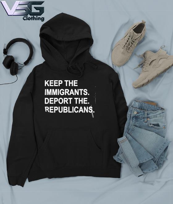 Official Keep The Immigrants Deport The Republicans Tee Shirt Hoodie