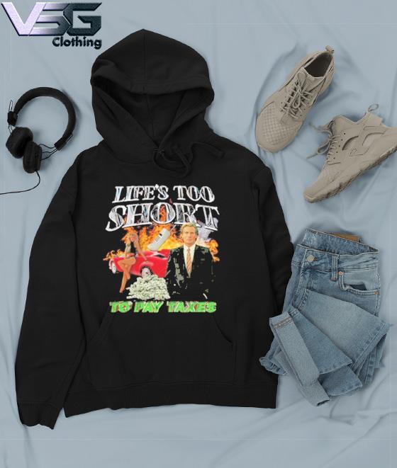 Official Life’s Too Short To Pay Taxes Best T-Shirt Hoodie