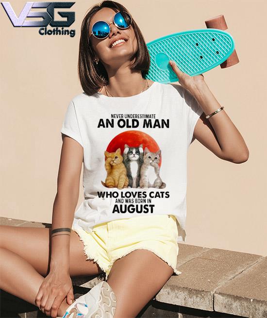 Official Never underestimate an old Man who loves Cats and was born in August s Women_s T-Shirts