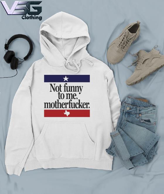 Official Not Funny To me Motherfucker Texas Beto s Hoodie