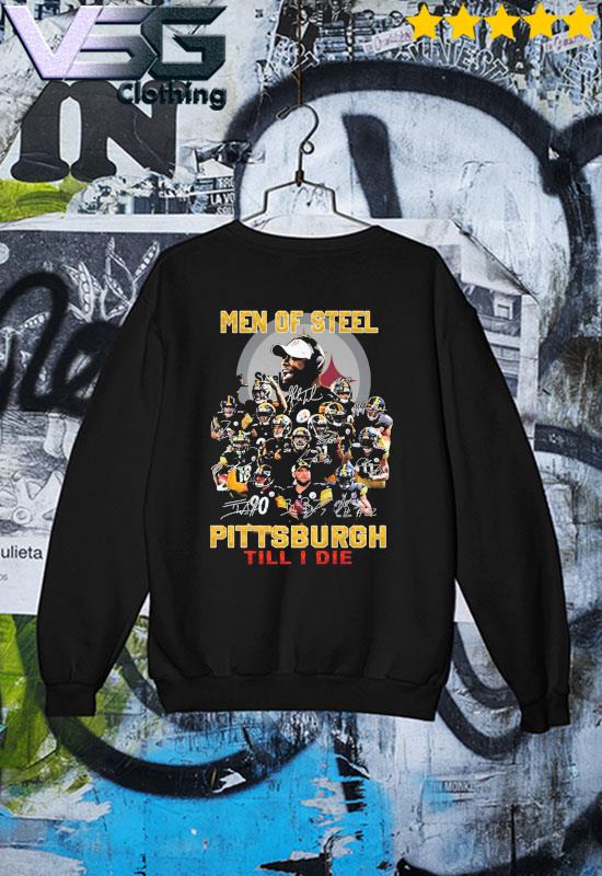 Pittsburgh Steelers Men of Steel Pittsburgh til I die signatures shirt,  hoodie, sweater, long sleeve and tank top