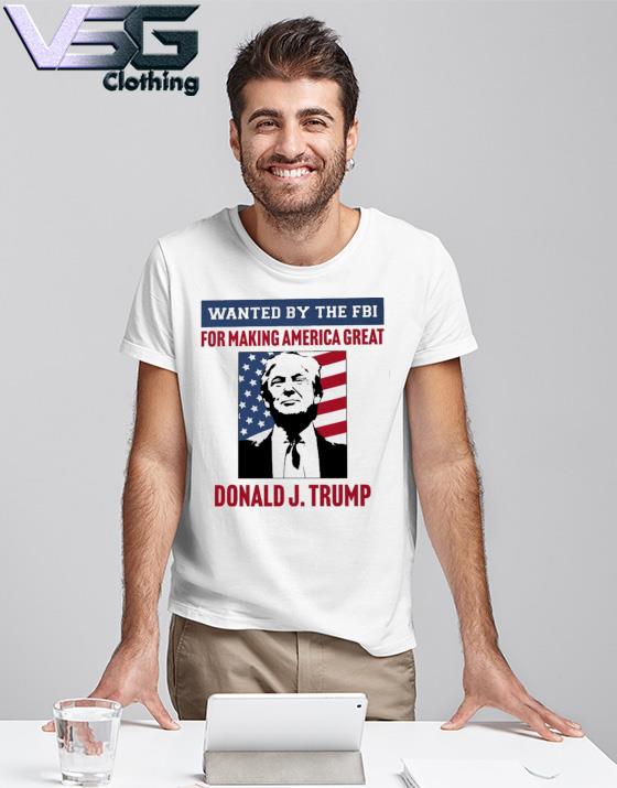 Wanted By The FBI For Making America Great Tee Shirt