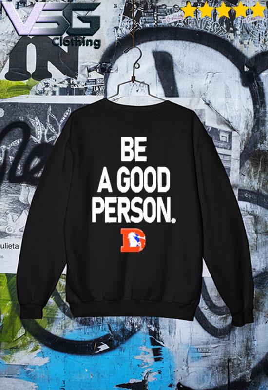 Denver Broncos Be A Good Person New 2022 Shirt, hoodie, sweater, long  sleeve and tank top