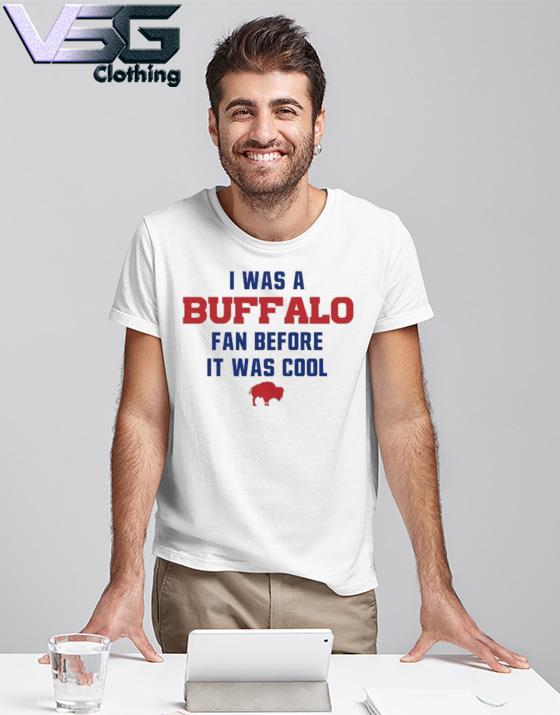 I Was A Buffalo Bills Fan Before It Was Cool shirt, hoodie