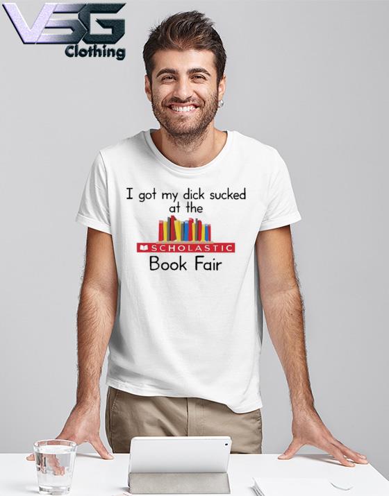Original i Got My Dick Sucked At The Scholastic Book Fair T Shirt