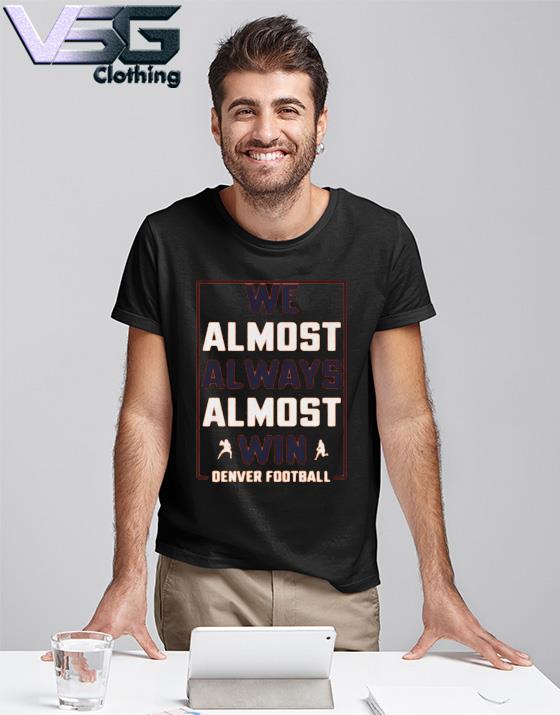 We Almost Always Almost Win - Funny Denver Broncos football t-shirt,  hoodie, sweater, long sleeve and tank top