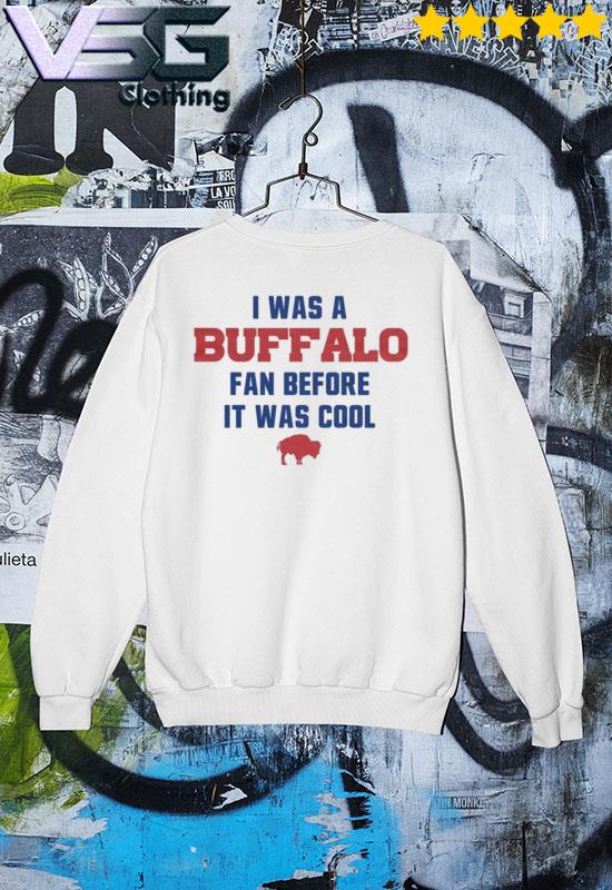 I Was An Buffalo Bills Fan Before It Was Cool Shirt, hoodie, sweater, long  sleeve and tank top