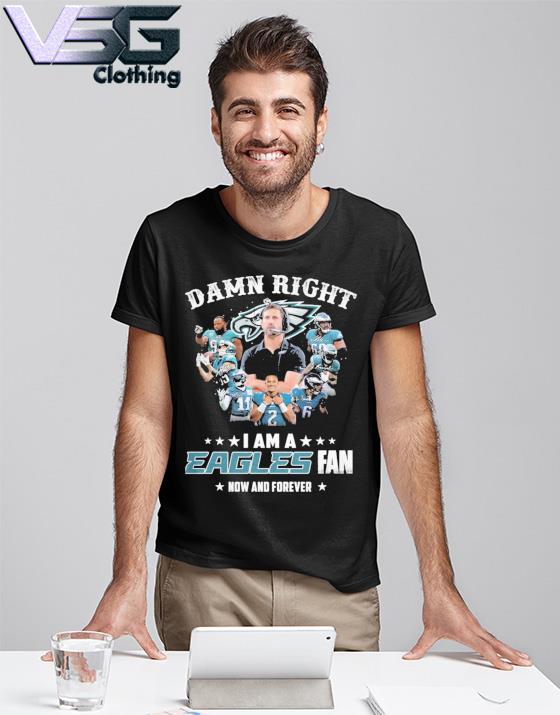 Official damn right I am a philadelphia eagles fan now and forever  signatures 2022 shirt, hoodie, sweater, long sleeve and tank top