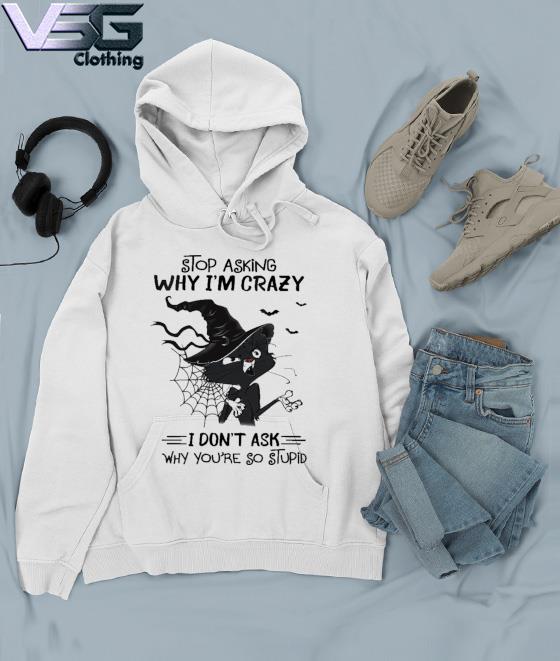 Halloween Witch Black Cat stop asking why I'm crazy I don't ask why you're so stupid s Hoodie Halloween Witch Black Cat stop asking why I'm crazy I don't ask why you're so stupid s Hoodie