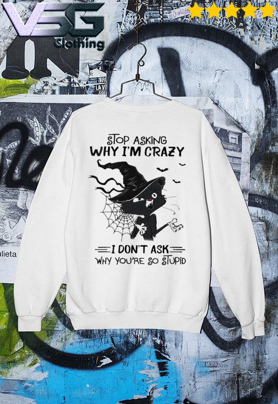 Halloween Witch Black Cat stop asking why I'm crazy I don't ask why you're so stupid s Sweater Halloween Witch Black Cat stop asking why I'm crazy I don't ask why you're so stupid s Sweater