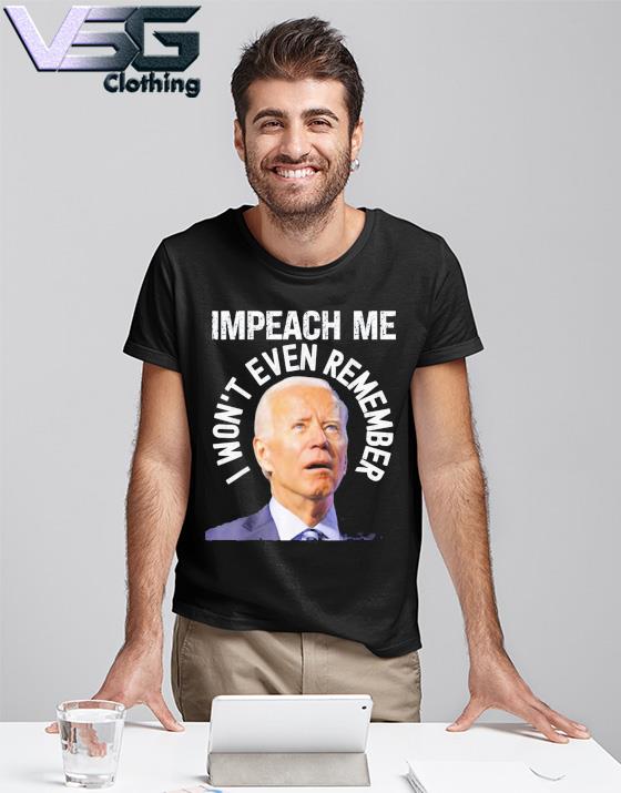 Impeach Me I Won’t Even Remember funny Shirt