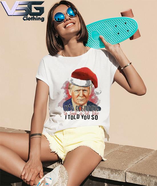 It’s Beginning To Look A Lot Like I Told You So Santa Trump 2024 Shirt