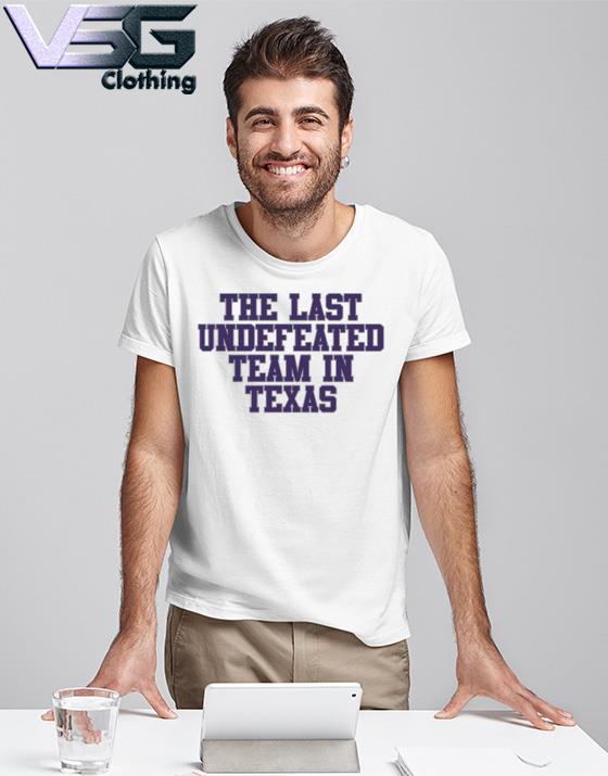 The last undefeated Team in Texas shirt The last undefeated Team in Texas shirt